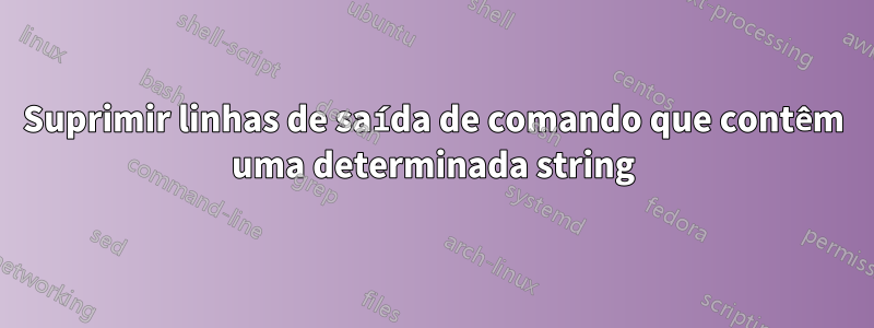 Suprimir linhas de saída de comando que contêm uma determinada string