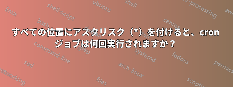 すべての位置にアスタリスク（*）を付けると、cron ジョブは何回実行されますか？