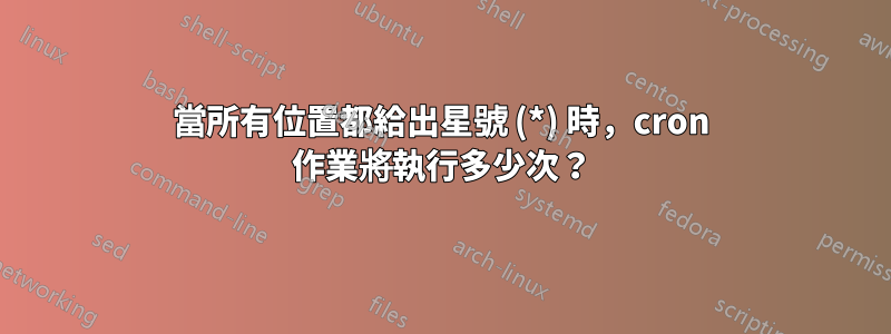 當所有位置都給出星號 (*) 時，cron 作業將執行多少次？