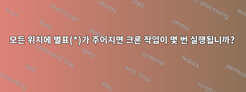 모든 위치에 별표(*)가 주어지면 크론 작업이 몇 번 실행됩니까?