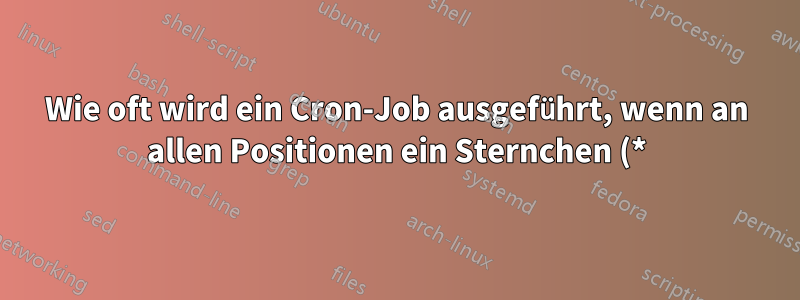 Wie oft wird ein Cron-Job ausgeführt, wenn an allen Positionen ein Sternchen (*) angegeben ist?
