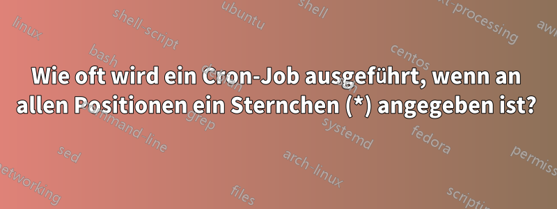 Wie oft wird ein Cron-Job ausgeführt, wenn an allen Positionen ein Sternchen (*) angegeben ist?