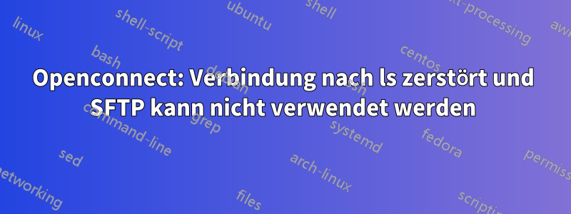 Openconnect: Verbindung nach ls zerstört und SFTP kann nicht verwendet werden