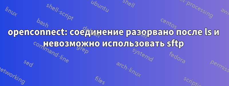 openconnect: соединение разорвано после ls и невозможно использовать sftp