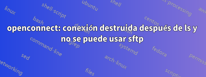 openconnect: conexión destruida después de ls y no se puede usar sftp