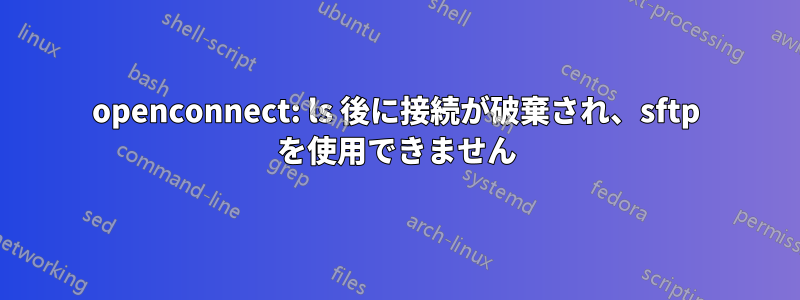 openconnect: ls 後に接続が破棄され、sftp を使用できません