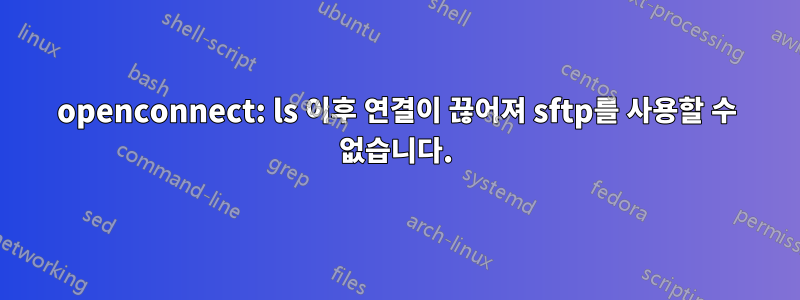 openconnect: ls 이후 연결이 끊어져 sftp를 사용할 수 없습니다.