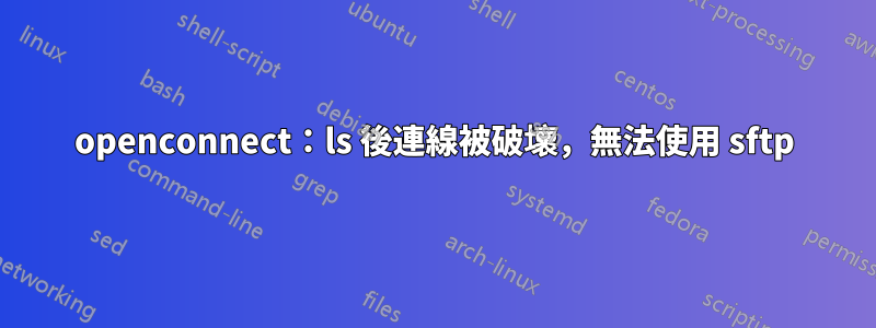 openconnect：ls 後連線被破壞，無法使用 sftp