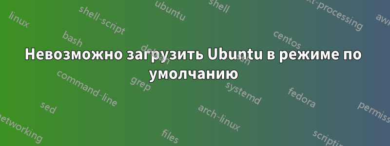 Невозможно загрузить Ubuntu в режиме по умолчанию