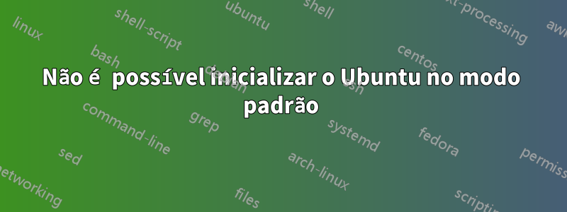 Não é possível inicializar o Ubuntu no modo padrão