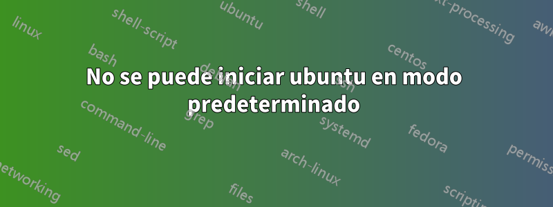 No se puede iniciar ubuntu en modo predeterminado