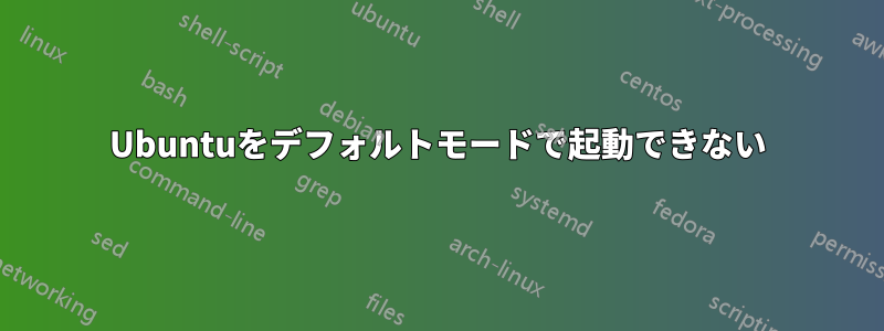 Ubuntuをデフォルトモードで起動できない