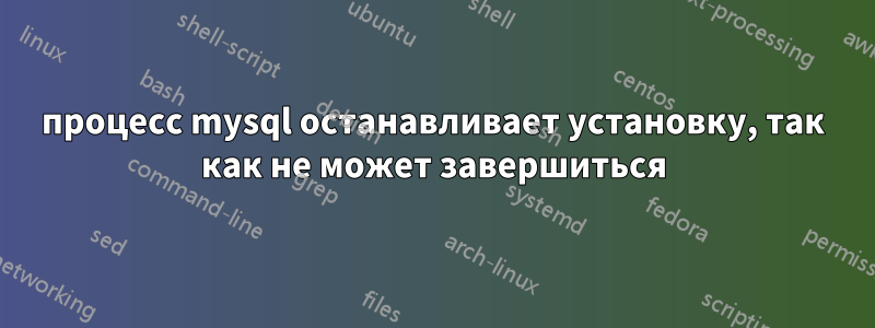 процесс mysql останавливает установку, так как не может завершиться