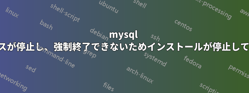 mysql プロセスが停止し、強制終了できないためインストールが停止しています