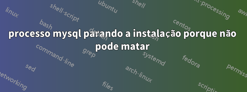 processo mysql parando a instalação porque não pode matar