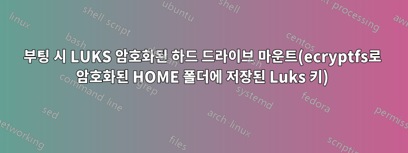 부팅 시 LUKS 암호화된 하드 드라이브 마운트(ecryptfs로 암호화된 HOME 폴더에 저장된 Luks 키)