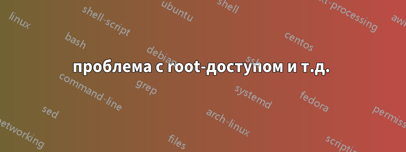 проблема с root-доступом и т.д.