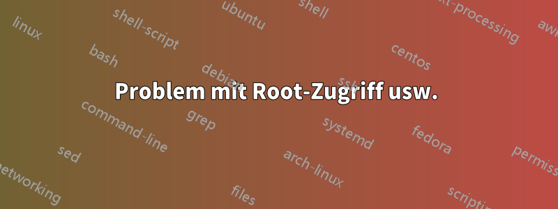 Problem mit Root-Zugriff usw.