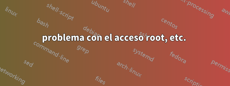 problema con el acceso root, etc.