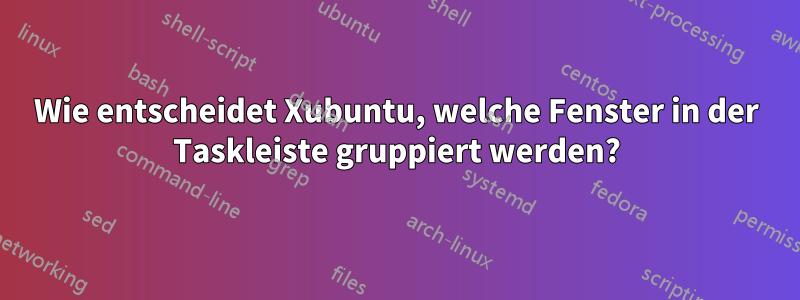 Wie entscheidet Xubuntu, welche Fenster in der Taskleiste gruppiert werden?