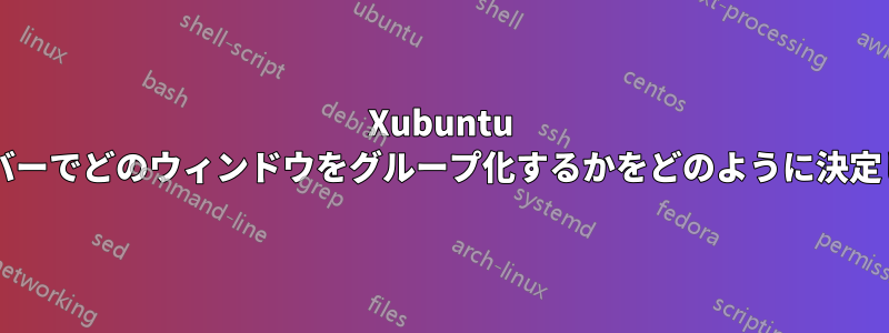 Xubuntu はタスクバーでどのウィンドウをグループ化するかをどのように決定しますか?