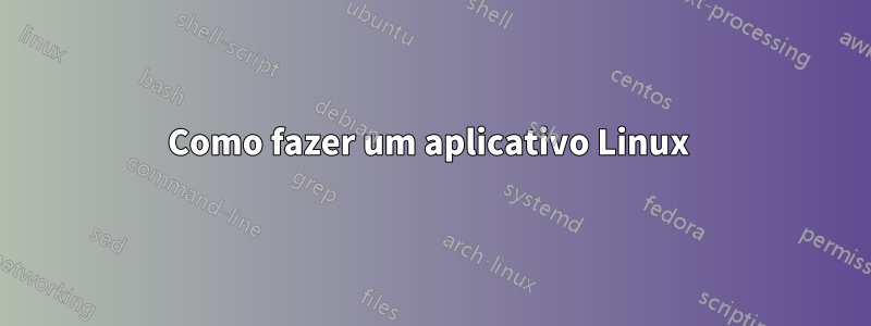 Como fazer um aplicativo Linux 