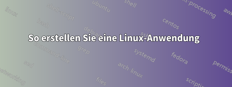 So erstellen Sie eine Linux-Anwendung 