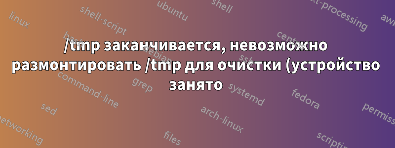 /tmp заканчивается, невозможно размонтировать /tmp для очистки (устройство занято)