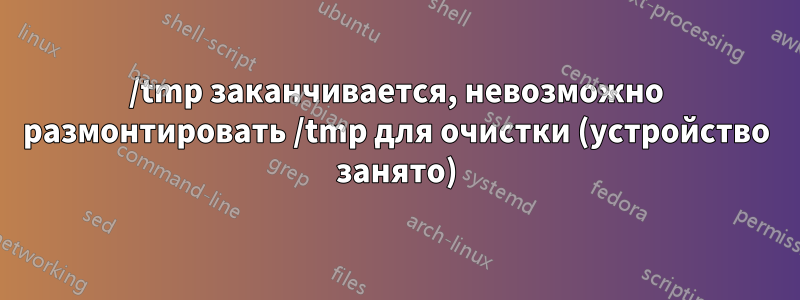 /tmp заканчивается, невозможно размонтировать /tmp для очистки (устройство занято)