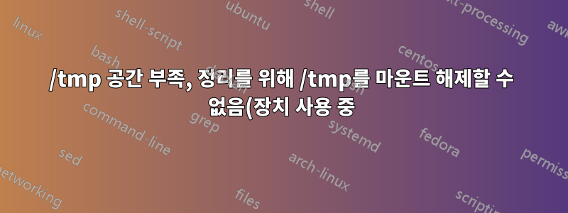 /tmp 공간 부족, 정리를 위해 /tmp를 마운트 해제할 수 없음(장치 사용 중)