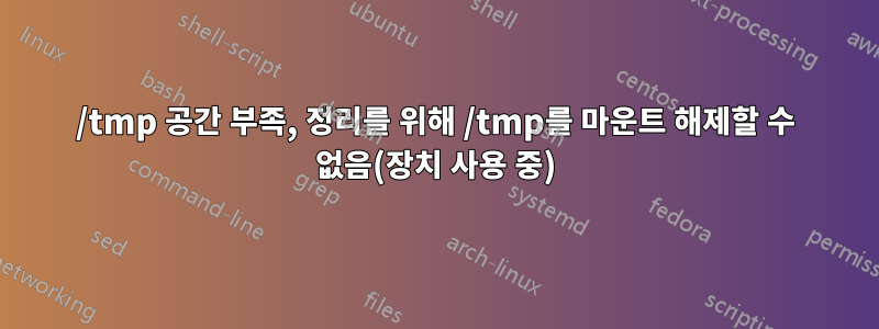 /tmp 공간 부족, 정리를 위해 /tmp를 마운트 해제할 수 없음(장치 사용 중)