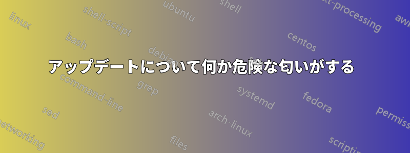 アップデートについて何か危険な匂いがする 