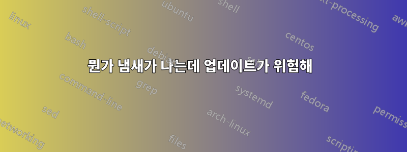 뭔가 냄새가 나는데 업데이트가 위험해 