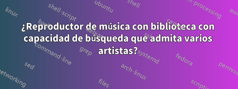 ¿Reproductor de música con biblioteca con capacidad de búsqueda que admita varios artistas?