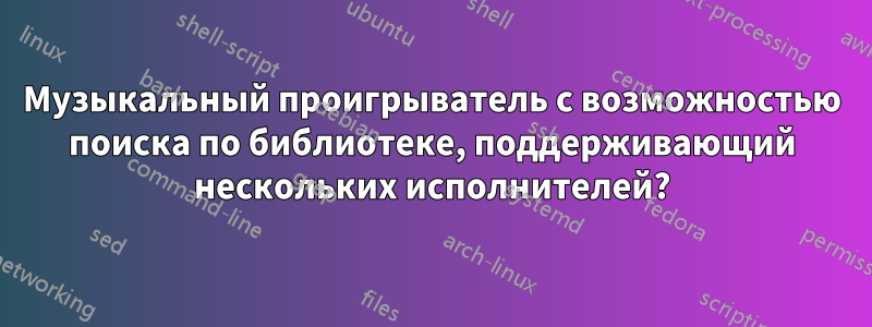 Музыкальный проигрыватель с возможностью поиска по библиотеке, поддерживающий нескольких исполнителей?