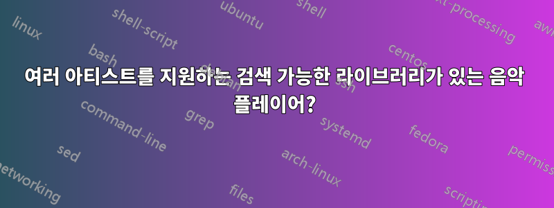 여러 아티스트를 지원하는 검색 가능한 라이브러리가 있는 음악 플레이어?