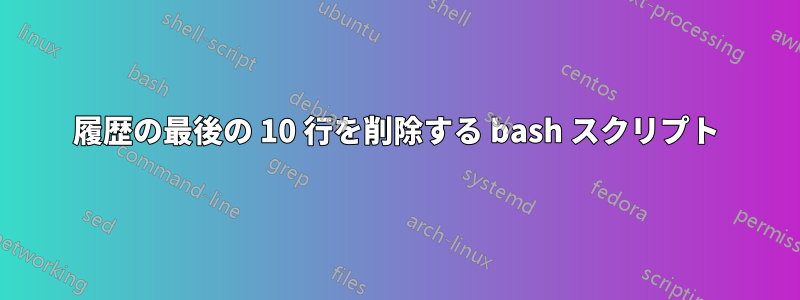 履歴の最後の 10 行を削除する bash スクリプト