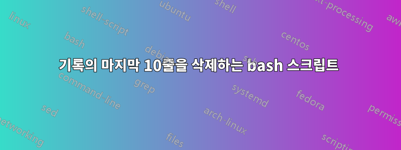 기록의 마지막 10줄을 삭제하는 bash 스크립트