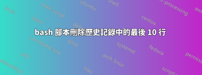 bash 腳本刪除歷史記錄中的最後 10 行