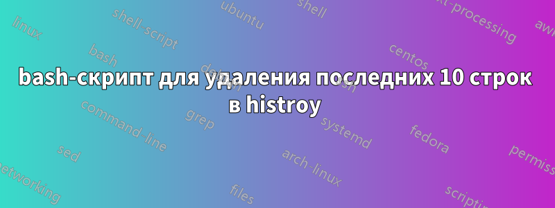 bash-скрипт для удаления последних 10 строк в histroy