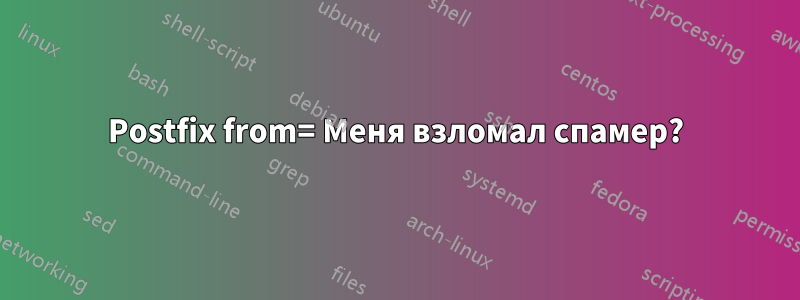 Postfix from= Меня взломал спамер?