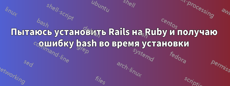 Пытаюсь установить Rails на Ruby и получаю ошибку bash во время установки