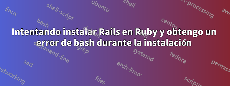 Intentando instalar Rails en Ruby y obtengo un error de bash durante la instalación