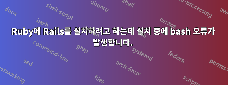 Ruby에 Rails를 설치하려고 하는데 설치 중에 bash 오류가 발생합니다.