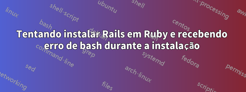 Tentando instalar Rails em Ruby e recebendo erro de bash durante a instalação