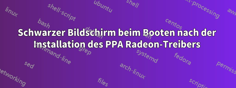 Schwarzer Bildschirm beim Booten nach der Installation des PPA Radeon-Treibers