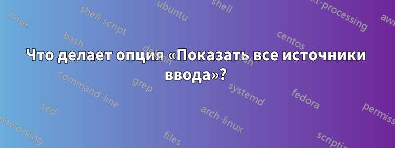 Что делает опция «Показать все источники ввода»?