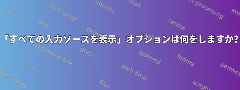 「すべての入力ソースを表示」オプションは何をしますか?