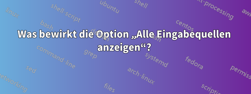 Was bewirkt die Option „Alle Eingabequellen anzeigen“?