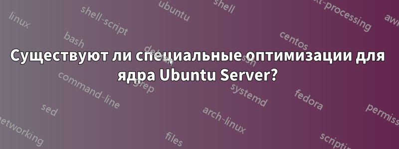 Существуют ли специальные оптимизации для ядра Ubuntu Server?